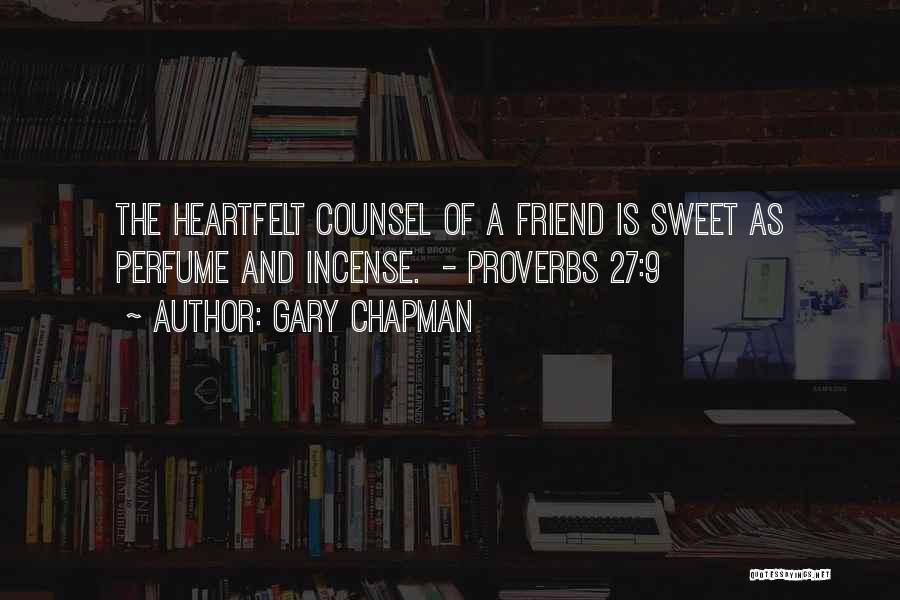 Gary Chapman Quotes: The Heartfelt Counsel Of A Friend Is Sweet As Perfume And Incense. - Proverbs 27:9