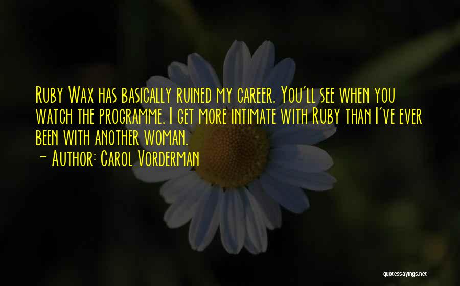 Carol Vorderman Quotes: Ruby Wax Has Basically Ruined My Career. You'll See When You Watch The Programme. I Get More Intimate With Ruby