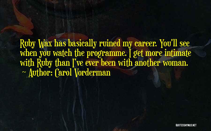 Carol Vorderman Quotes: Ruby Wax Has Basically Ruined My Career. You'll See When You Watch The Programme. I Get More Intimate With Ruby