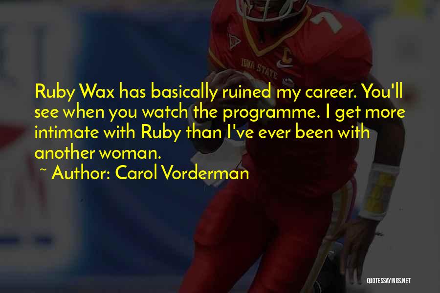 Carol Vorderman Quotes: Ruby Wax Has Basically Ruined My Career. You'll See When You Watch The Programme. I Get More Intimate With Ruby