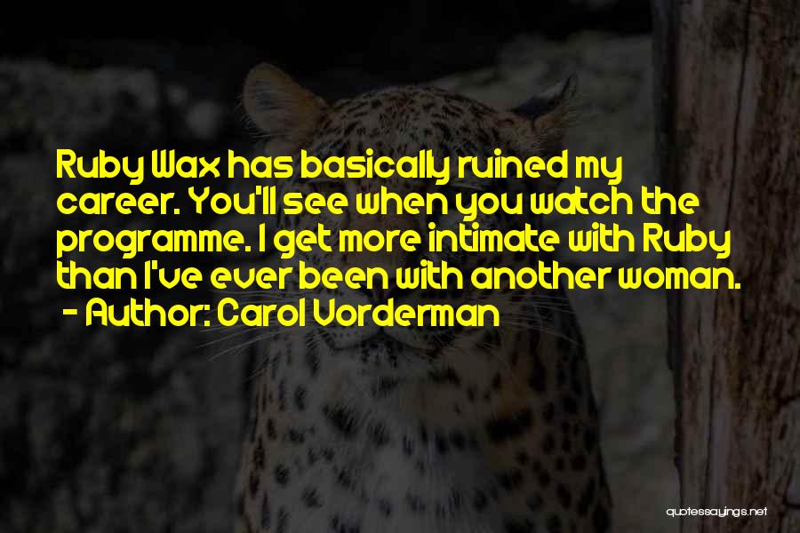 Carol Vorderman Quotes: Ruby Wax Has Basically Ruined My Career. You'll See When You Watch The Programme. I Get More Intimate With Ruby