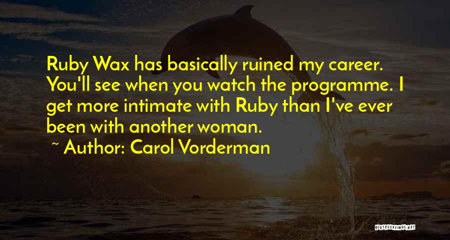 Carol Vorderman Quotes: Ruby Wax Has Basically Ruined My Career. You'll See When You Watch The Programme. I Get More Intimate With Ruby