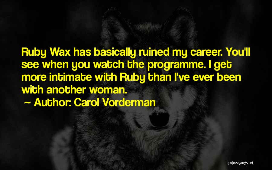 Carol Vorderman Quotes: Ruby Wax Has Basically Ruined My Career. You'll See When You Watch The Programme. I Get More Intimate With Ruby