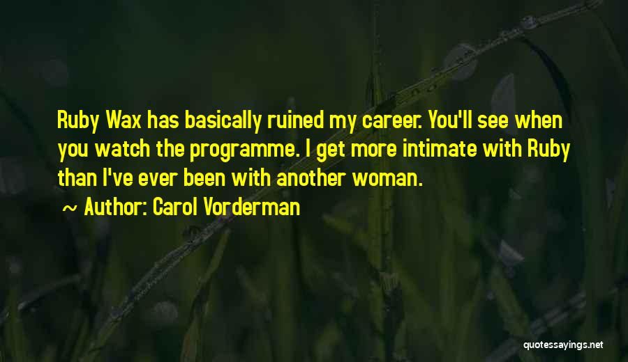 Carol Vorderman Quotes: Ruby Wax Has Basically Ruined My Career. You'll See When You Watch The Programme. I Get More Intimate With Ruby