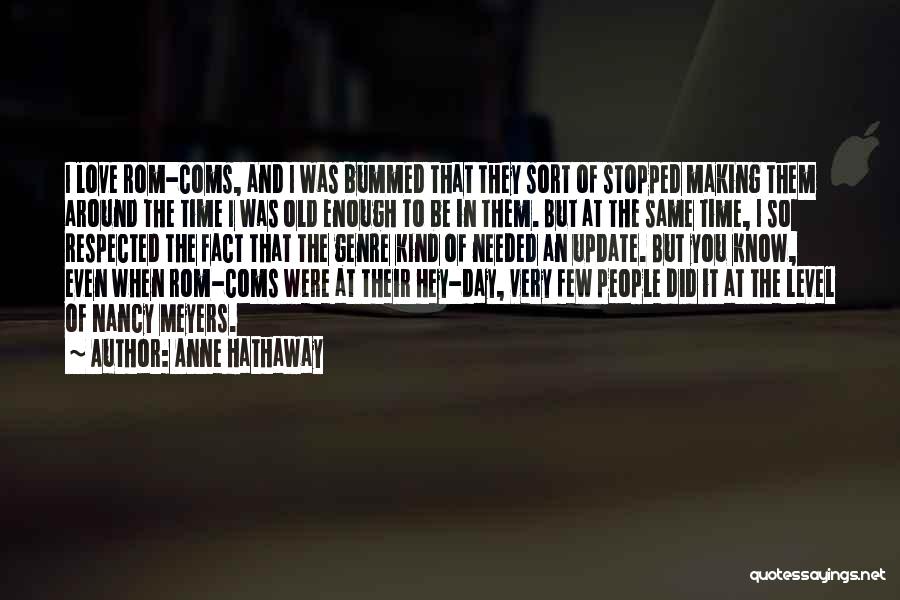 Anne Hathaway Quotes: I Love Rom-coms, And I Was Bummed That They Sort Of Stopped Making Them Around The Time I Was Old
