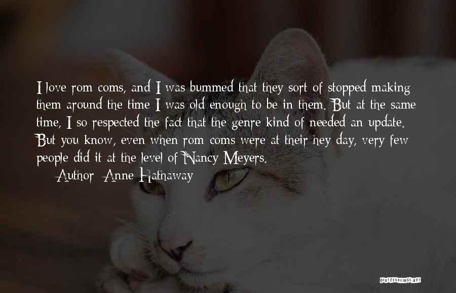 Anne Hathaway Quotes: I Love Rom-coms, And I Was Bummed That They Sort Of Stopped Making Them Around The Time I Was Old