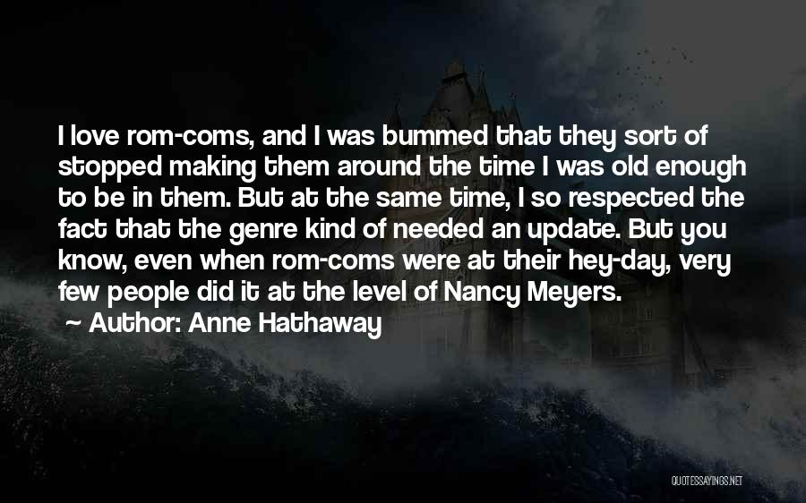 Anne Hathaway Quotes: I Love Rom-coms, And I Was Bummed That They Sort Of Stopped Making Them Around The Time I Was Old