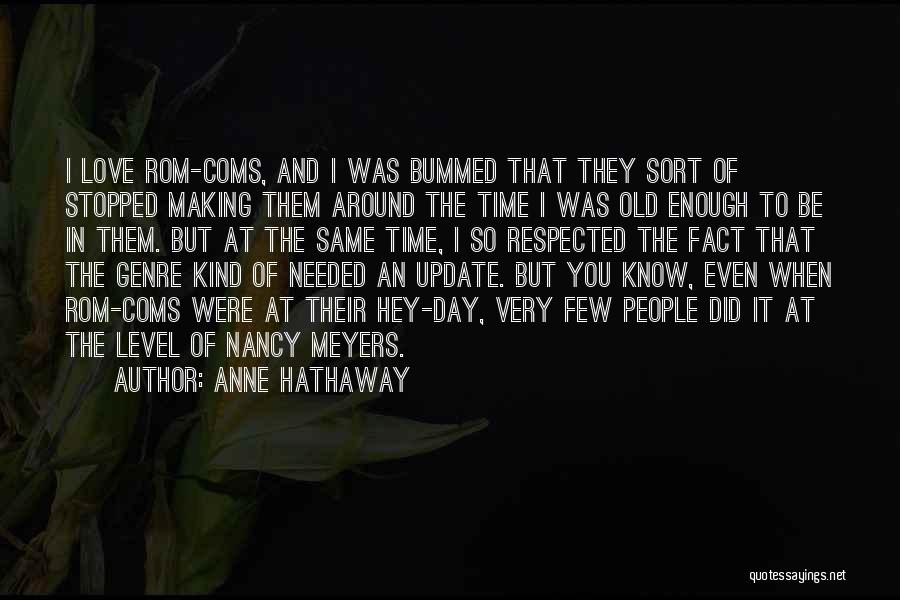 Anne Hathaway Quotes: I Love Rom-coms, And I Was Bummed That They Sort Of Stopped Making Them Around The Time I Was Old