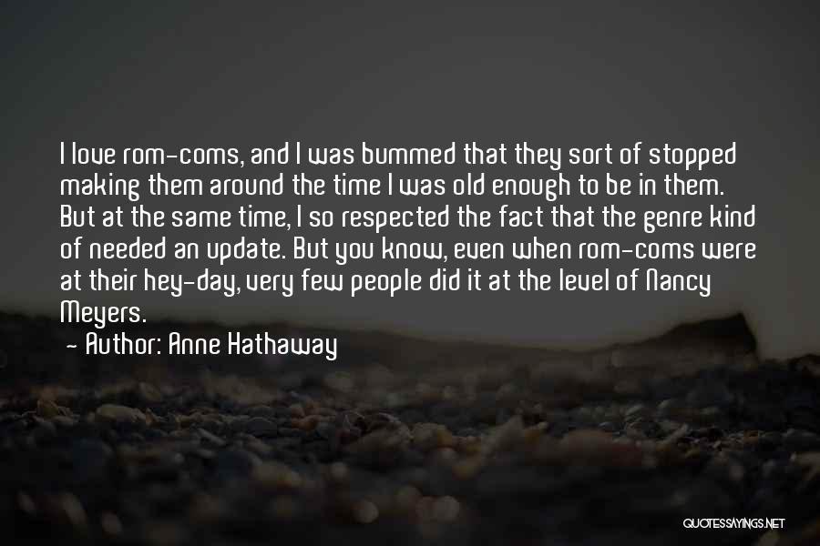 Anne Hathaway Quotes: I Love Rom-coms, And I Was Bummed That They Sort Of Stopped Making Them Around The Time I Was Old