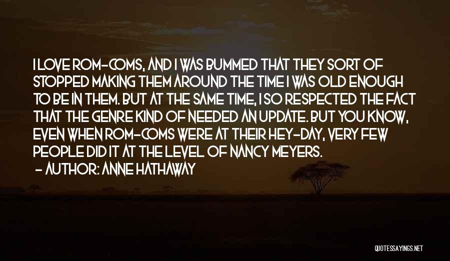 Anne Hathaway Quotes: I Love Rom-coms, And I Was Bummed That They Sort Of Stopped Making Them Around The Time I Was Old