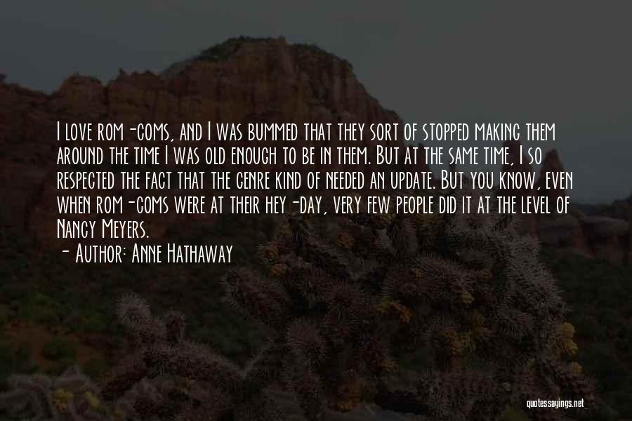 Anne Hathaway Quotes: I Love Rom-coms, And I Was Bummed That They Sort Of Stopped Making Them Around The Time I Was Old
