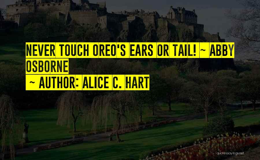 Alice C. Hart Quotes: Never Touch Oreo's Ears Or Tail! ~ Abby Osborne