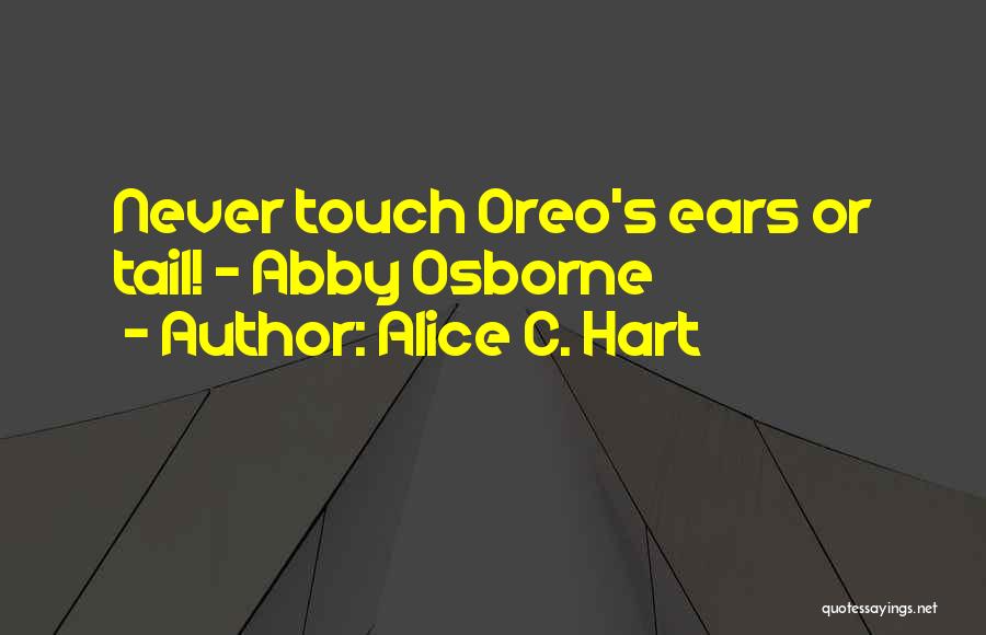 Alice C. Hart Quotes: Never Touch Oreo's Ears Or Tail! ~ Abby Osborne