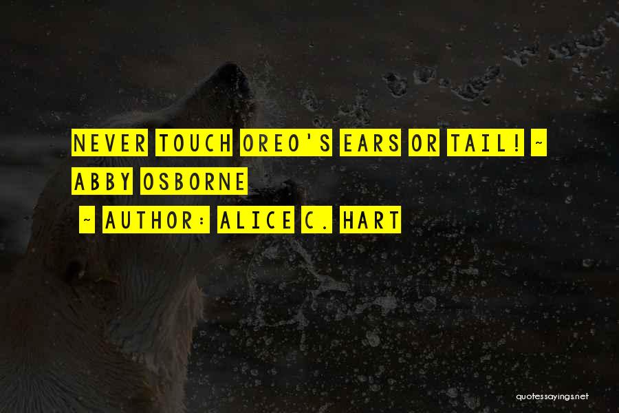 Alice C. Hart Quotes: Never Touch Oreo's Ears Or Tail! ~ Abby Osborne