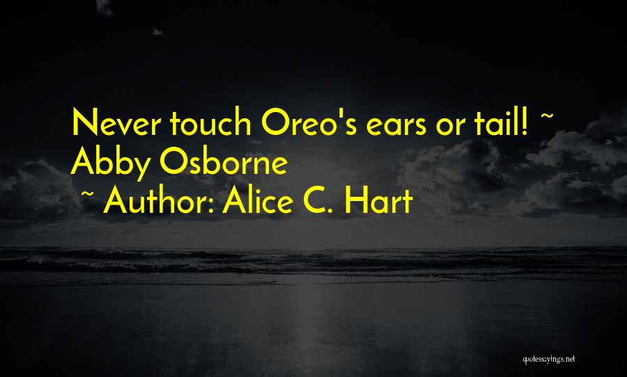 Alice C. Hart Quotes: Never Touch Oreo's Ears Or Tail! ~ Abby Osborne