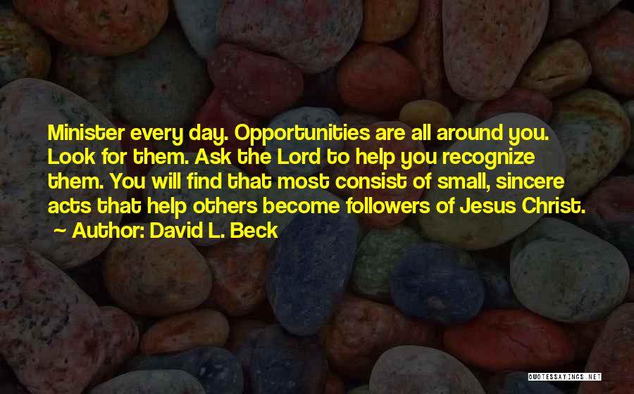 David L. Beck Quotes: Minister Every Day. Opportunities Are All Around You. Look For Them. Ask The Lord To Help You Recognize Them. You