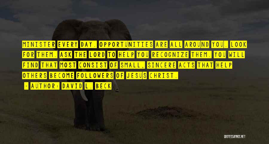 David L. Beck Quotes: Minister Every Day. Opportunities Are All Around You. Look For Them. Ask The Lord To Help You Recognize Them. You