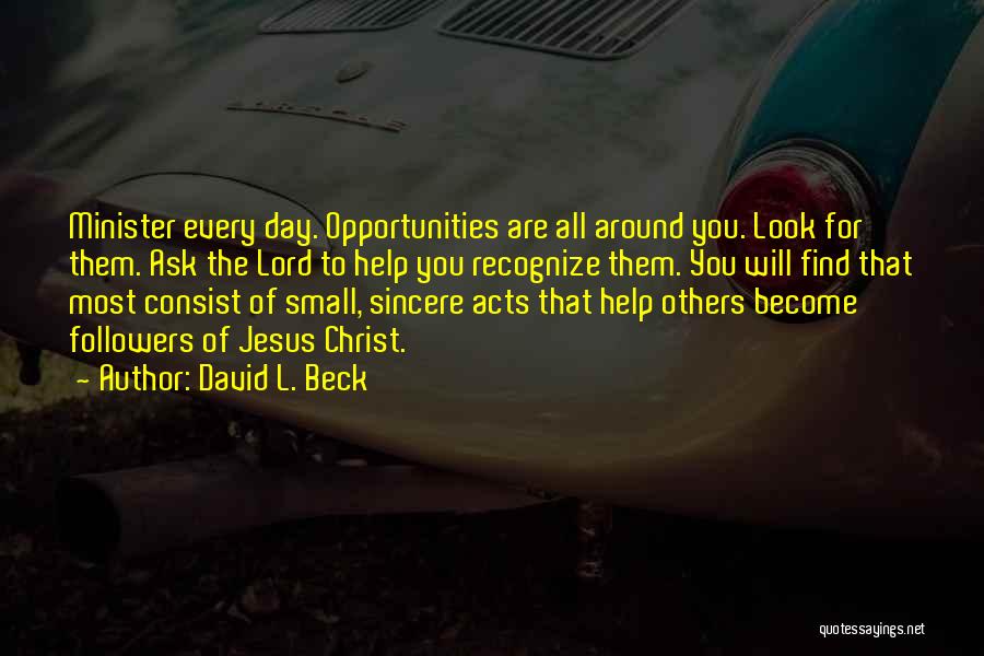 David L. Beck Quotes: Minister Every Day. Opportunities Are All Around You. Look For Them. Ask The Lord To Help You Recognize Them. You