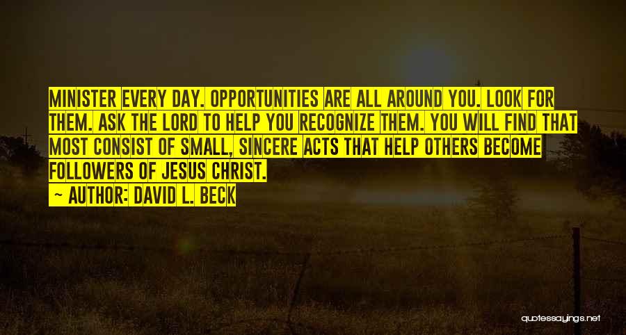 David L. Beck Quotes: Minister Every Day. Opportunities Are All Around You. Look For Them. Ask The Lord To Help You Recognize Them. You