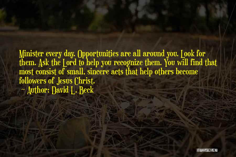 David L. Beck Quotes: Minister Every Day. Opportunities Are All Around You. Look For Them. Ask The Lord To Help You Recognize Them. You