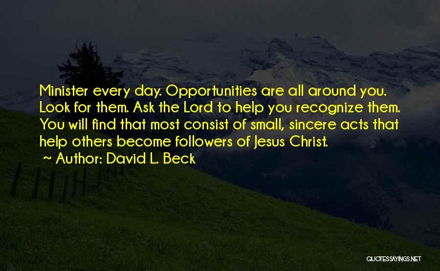 David L. Beck Quotes: Minister Every Day. Opportunities Are All Around You. Look For Them. Ask The Lord To Help You Recognize Them. You