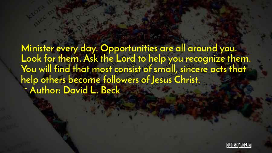David L. Beck Quotes: Minister Every Day. Opportunities Are All Around You. Look For Them. Ask The Lord To Help You Recognize Them. You