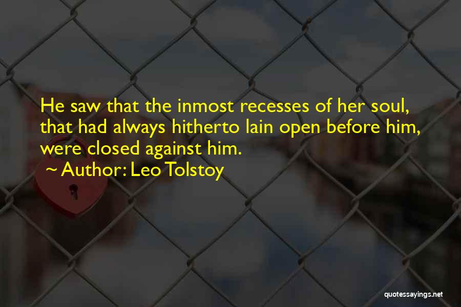 Leo Tolstoy Quotes: He Saw That The Inmost Recesses Of Her Soul, That Had Always Hitherto Lain Open Before Him, Were Closed Against