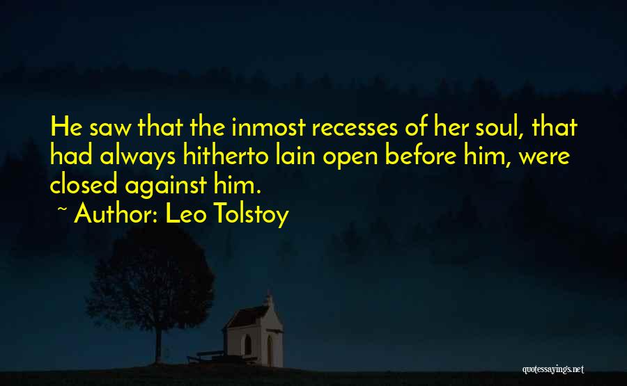 Leo Tolstoy Quotes: He Saw That The Inmost Recesses Of Her Soul, That Had Always Hitherto Lain Open Before Him, Were Closed Against