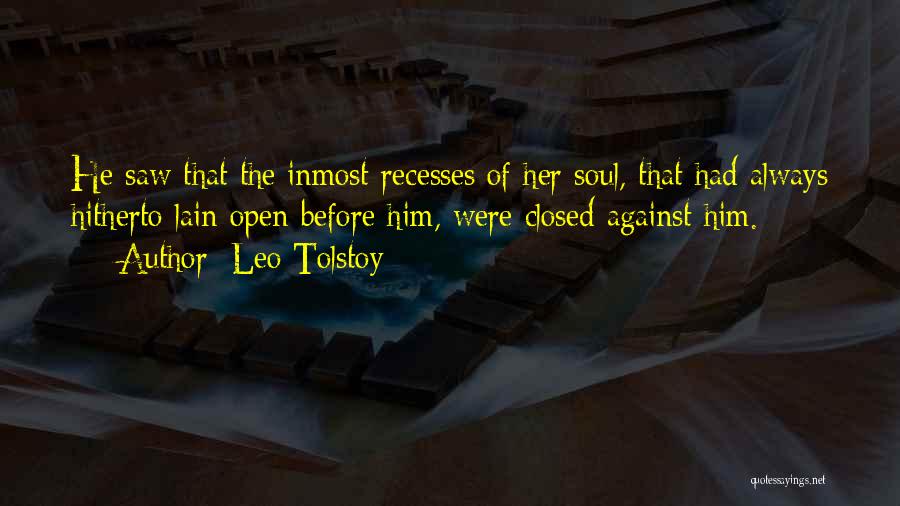 Leo Tolstoy Quotes: He Saw That The Inmost Recesses Of Her Soul, That Had Always Hitherto Lain Open Before Him, Were Closed Against