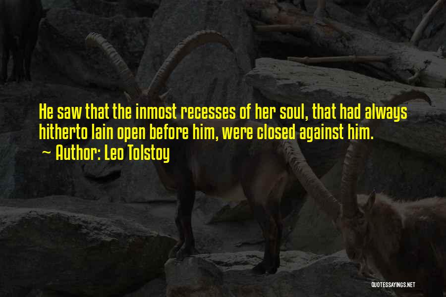 Leo Tolstoy Quotes: He Saw That The Inmost Recesses Of Her Soul, That Had Always Hitherto Lain Open Before Him, Were Closed Against