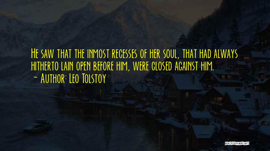 Leo Tolstoy Quotes: He Saw That The Inmost Recesses Of Her Soul, That Had Always Hitherto Lain Open Before Him, Were Closed Against
