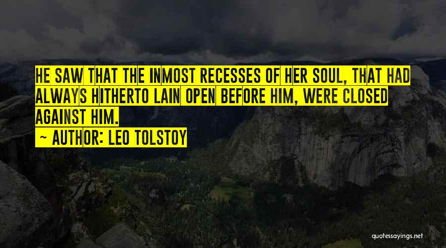 Leo Tolstoy Quotes: He Saw That The Inmost Recesses Of Her Soul, That Had Always Hitherto Lain Open Before Him, Were Closed Against