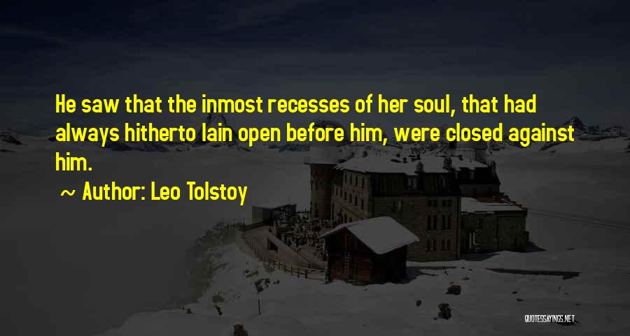 Leo Tolstoy Quotes: He Saw That The Inmost Recesses Of Her Soul, That Had Always Hitherto Lain Open Before Him, Were Closed Against