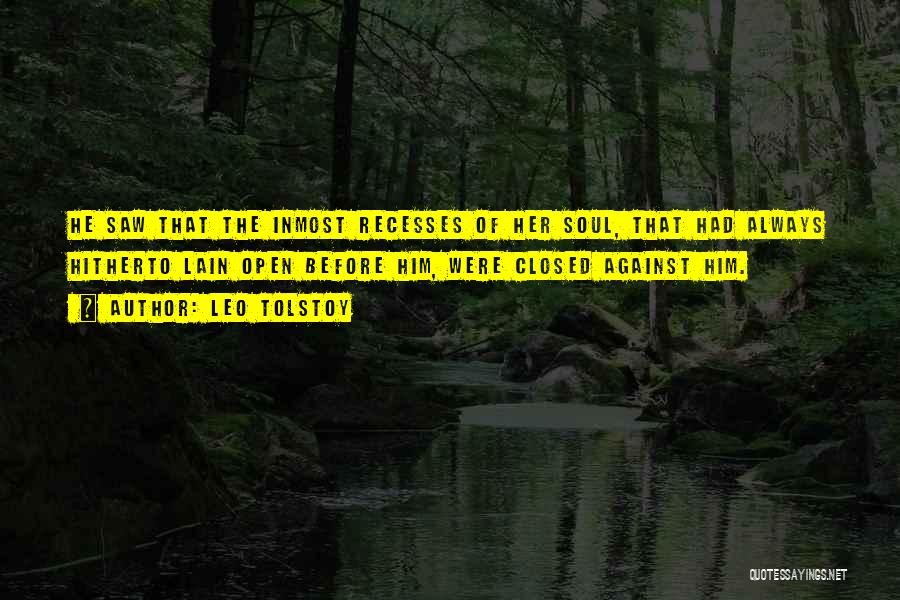 Leo Tolstoy Quotes: He Saw That The Inmost Recesses Of Her Soul, That Had Always Hitherto Lain Open Before Him, Were Closed Against