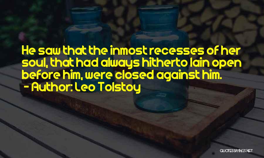 Leo Tolstoy Quotes: He Saw That The Inmost Recesses Of Her Soul, That Had Always Hitherto Lain Open Before Him, Were Closed Against