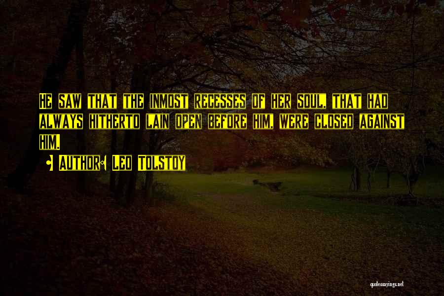 Leo Tolstoy Quotes: He Saw That The Inmost Recesses Of Her Soul, That Had Always Hitherto Lain Open Before Him, Were Closed Against