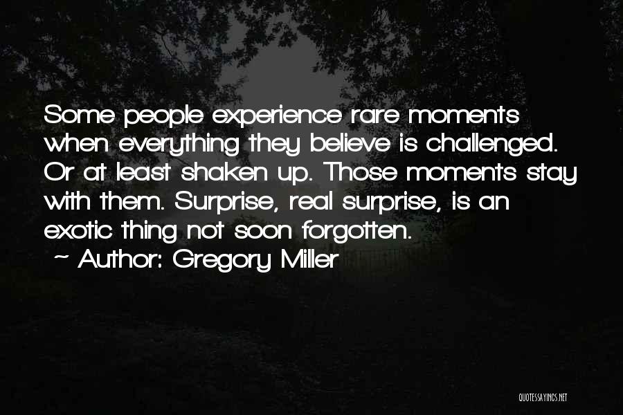 Gregory Miller Quotes: Some People Experience Rare Moments When Everything They Believe Is Challenged. Or At Least Shaken Up. Those Moments Stay With