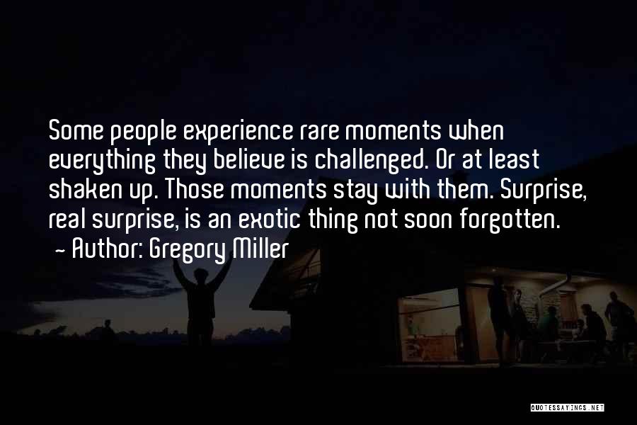 Gregory Miller Quotes: Some People Experience Rare Moments When Everything They Believe Is Challenged. Or At Least Shaken Up. Those Moments Stay With