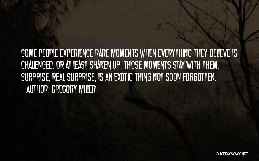 Gregory Miller Quotes: Some People Experience Rare Moments When Everything They Believe Is Challenged. Or At Least Shaken Up. Those Moments Stay With