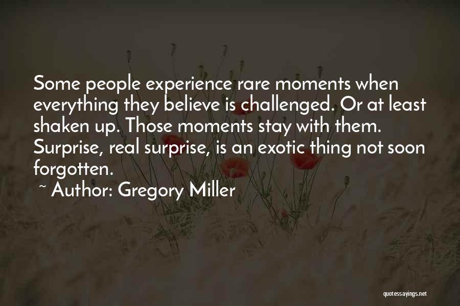 Gregory Miller Quotes: Some People Experience Rare Moments When Everything They Believe Is Challenged. Or At Least Shaken Up. Those Moments Stay With