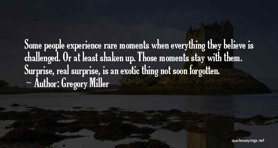 Gregory Miller Quotes: Some People Experience Rare Moments When Everything They Believe Is Challenged. Or At Least Shaken Up. Those Moments Stay With