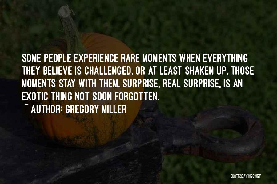 Gregory Miller Quotes: Some People Experience Rare Moments When Everything They Believe Is Challenged. Or At Least Shaken Up. Those Moments Stay With