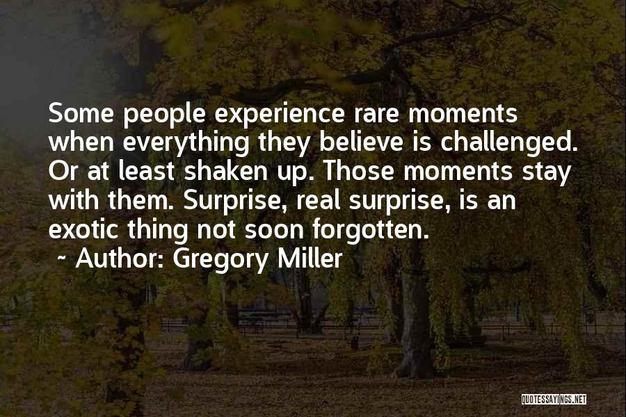 Gregory Miller Quotes: Some People Experience Rare Moments When Everything They Believe Is Challenged. Or At Least Shaken Up. Those Moments Stay With