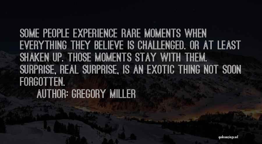 Gregory Miller Quotes: Some People Experience Rare Moments When Everything They Believe Is Challenged. Or At Least Shaken Up. Those Moments Stay With