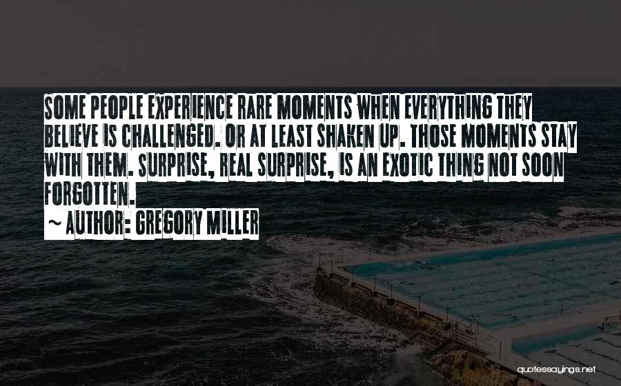 Gregory Miller Quotes: Some People Experience Rare Moments When Everything They Believe Is Challenged. Or At Least Shaken Up. Those Moments Stay With