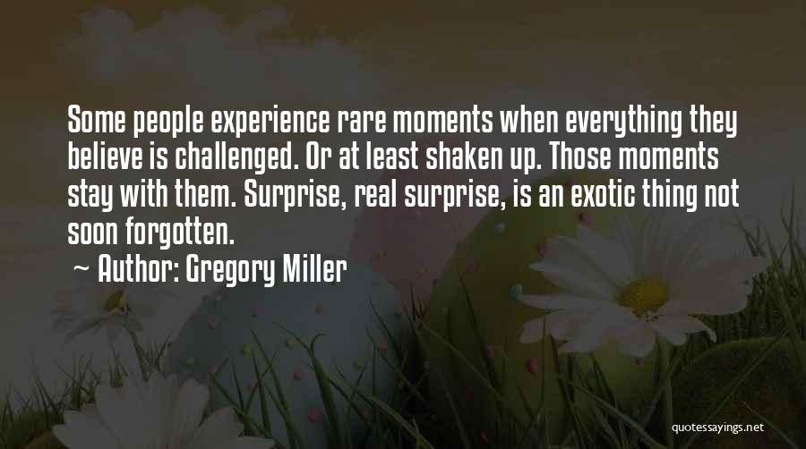 Gregory Miller Quotes: Some People Experience Rare Moments When Everything They Believe Is Challenged. Or At Least Shaken Up. Those Moments Stay With