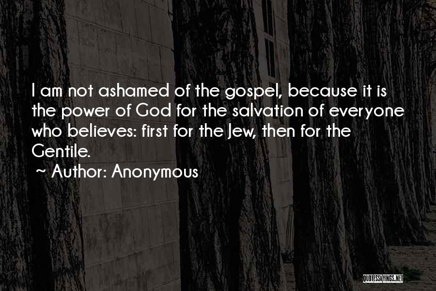 Anonymous Quotes: I Am Not Ashamed Of The Gospel, Because It Is The Power Of God For The Salvation Of Everyone Who