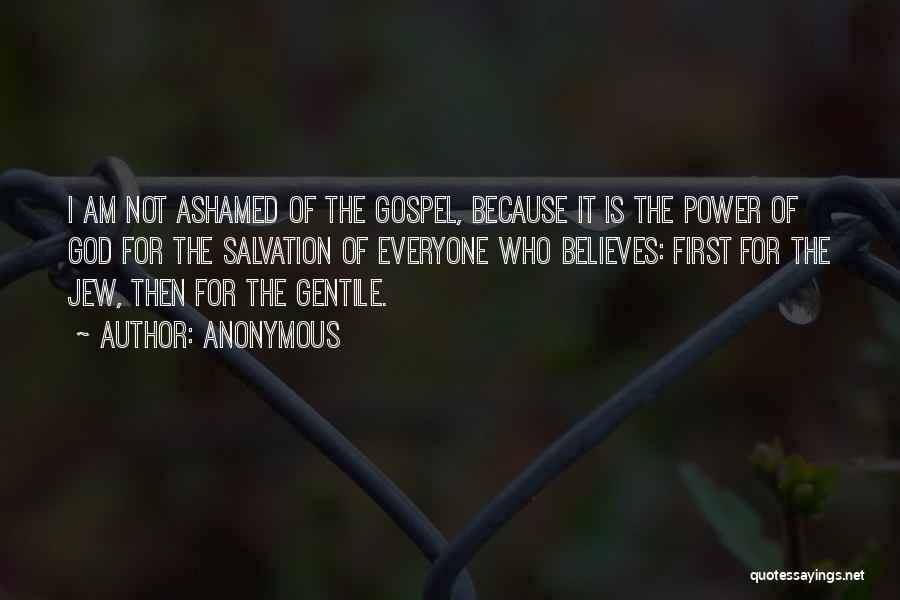 Anonymous Quotes: I Am Not Ashamed Of The Gospel, Because It Is The Power Of God For The Salvation Of Everyone Who