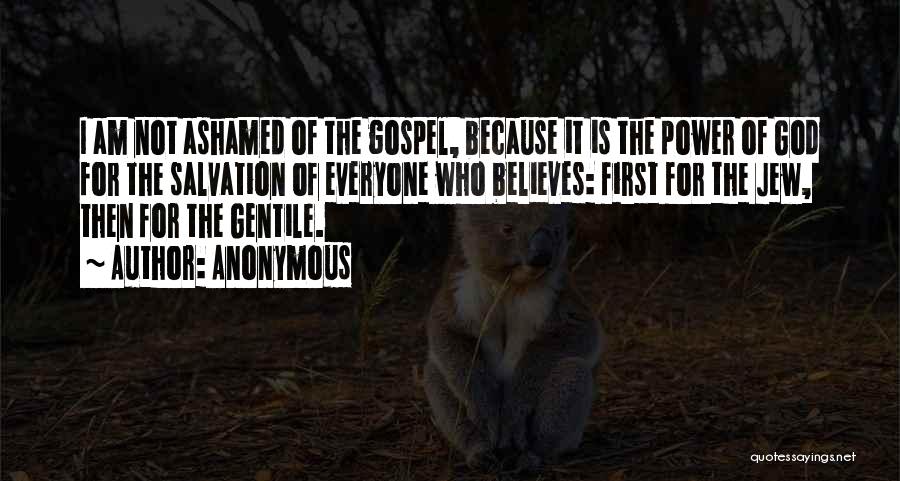 Anonymous Quotes: I Am Not Ashamed Of The Gospel, Because It Is The Power Of God For The Salvation Of Everyone Who