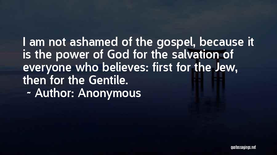 Anonymous Quotes: I Am Not Ashamed Of The Gospel, Because It Is The Power Of God For The Salvation Of Everyone Who